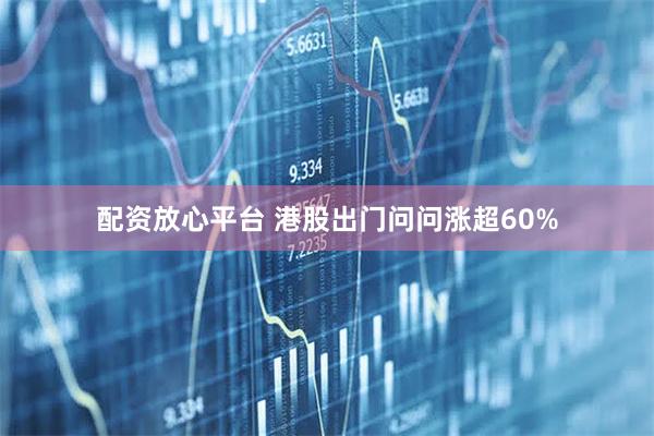 配资放心平台 港股出门问问涨超60%