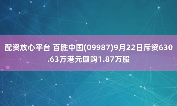 配资放心平台 百胜中国(09987)9月22日斥资630.63万港元回购1.87万股