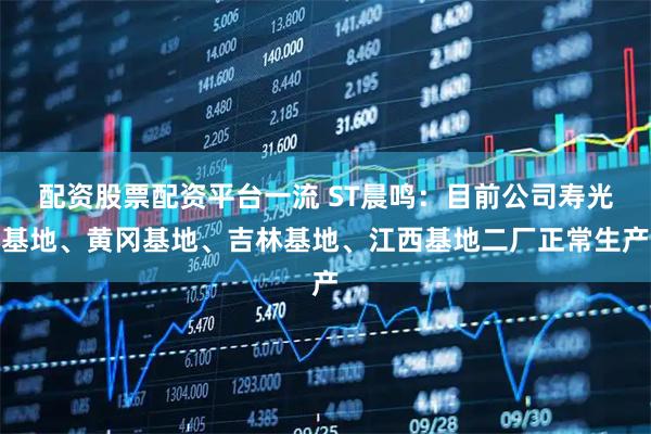 配资股票配资平台一流 ST晨鸣：目前公司寿光基地、黄冈基地、吉林基地、江西基地二厂正常生产