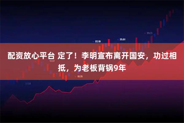 配资放心平台 定了！李明宣布离开国安，功过相抵，为老板背锅9年