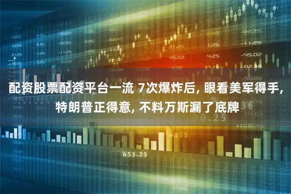 配资股票配资平台一流 7次爆炸后, 眼看美军得手, 特朗普正得意, 不料万斯漏了底牌
