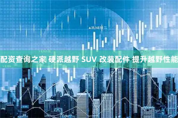 配资查询之家 硬派越野 SUV 改装配件 提升越野性能