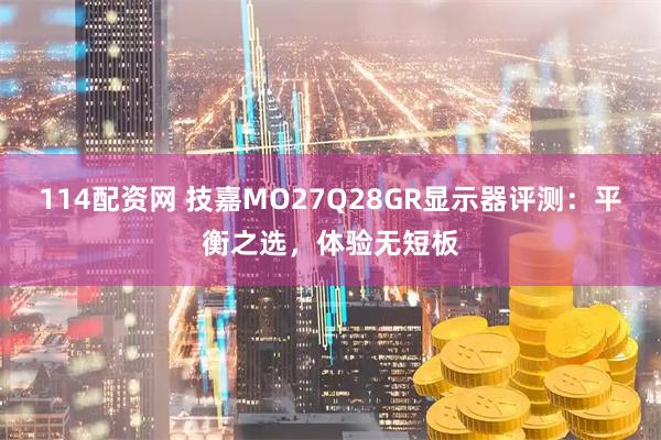 114配资网 技嘉MO27Q28GR显示器评测：平衡之选，体验无短板