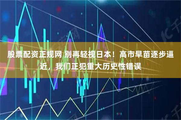 股票配资正规网 别再轻视日本！高市早苗逐步逼近，我们正犯重大历史性错误