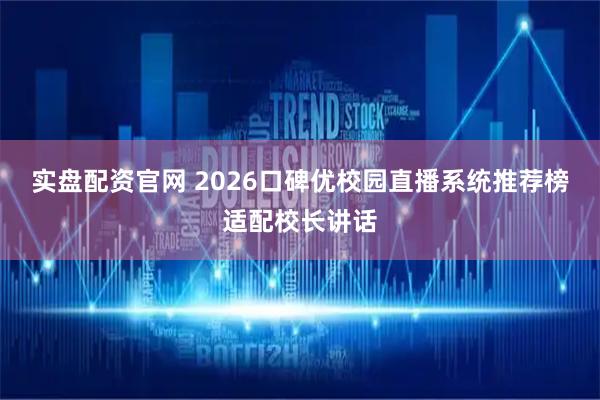 实盘配资官网 2026口碑优校园直播系统推荐榜适配校长讲话