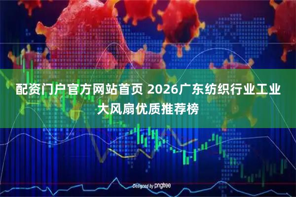 配资门户官方网站首页 2026广东纺织行业工业大风扇优质推荐榜