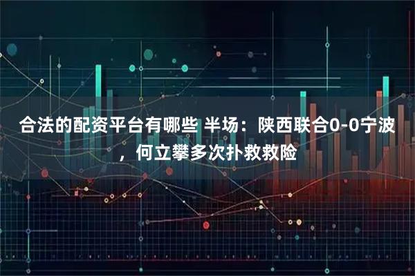 合法的配资平台有哪些 半场：陕西联合0-0宁波，何立攀多次扑救救险